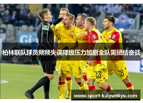 柏林联队球员频频失误降级压力加剧全队需团结奋战